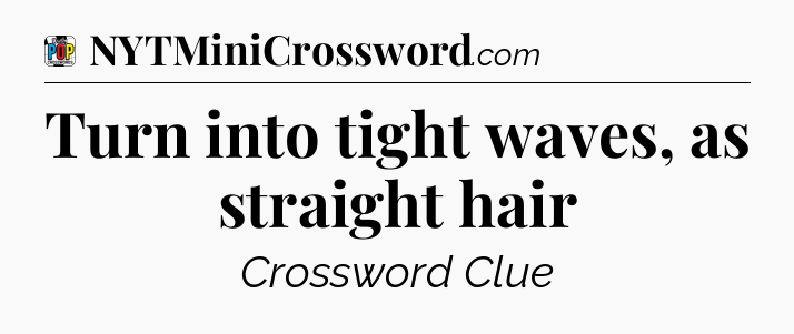 Turn into tight waves, as straight hair Crossword Clue
