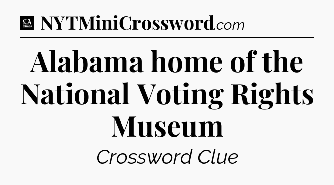 Alabama home of the National Voting Rights Museum - LA Times Crossword