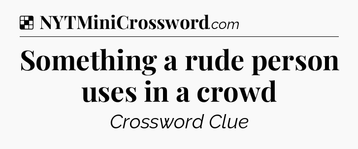 Solution: Something a rude person uses in a crowd - NYT Crossword