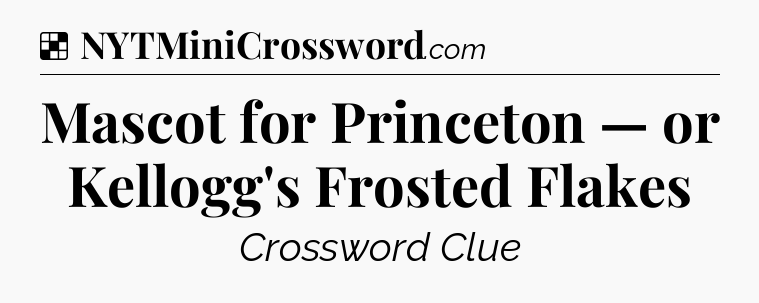 Solution: Mascot for Princeton — or Kellogg's Frosted Flakes - NYT Crossword
