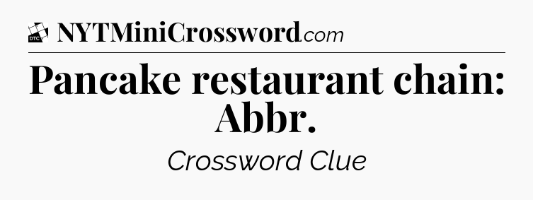 Pancake restaurant chain: Abbr - Daily Themed Classic Crossword