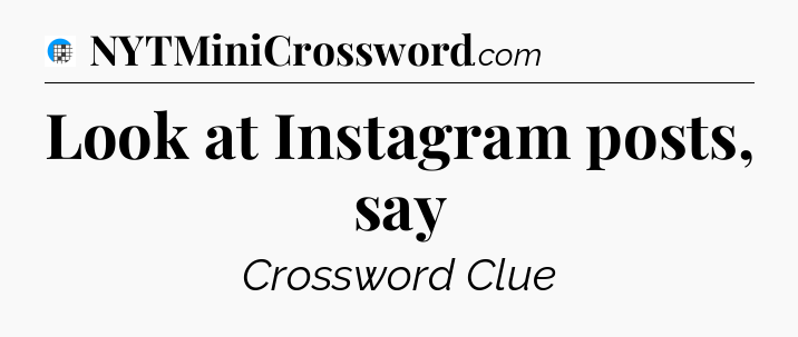 Look at Instagram posts, say Crossword Clue