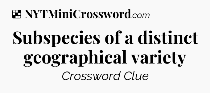 Solution: Subspecies of a distinct geographical variety - NYT Crossword