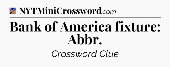 Bank of America fixture: Abbr Crossword Clue