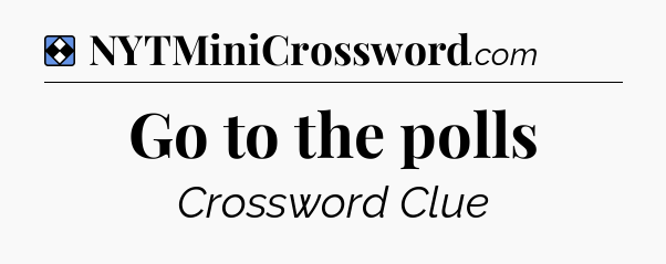Solution: Go to the polls - NYT Mini Crossword