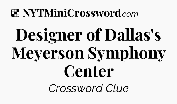 Solution: Designer of Dallas's Meyerson Symphony Center - NYT Crossword