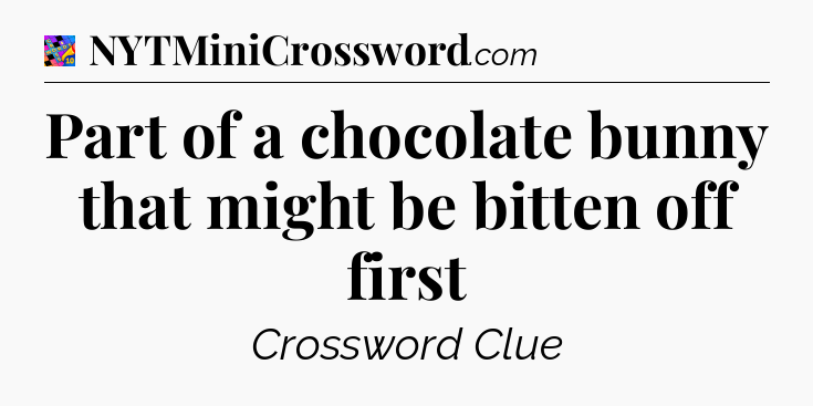 Part of a chocolate bunny that might be bitten off first Crossword Clue