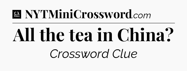 All the tea in China - LA Times Crossword