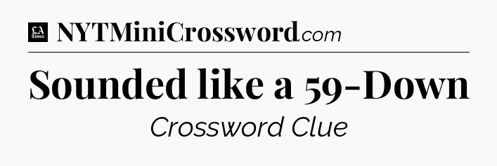 Sounded like a 59-Down - LA Times Crossword