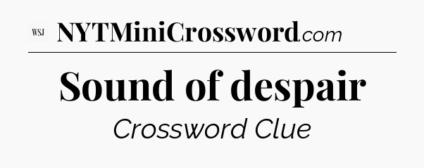 Sound of despair - WSJ Crossword