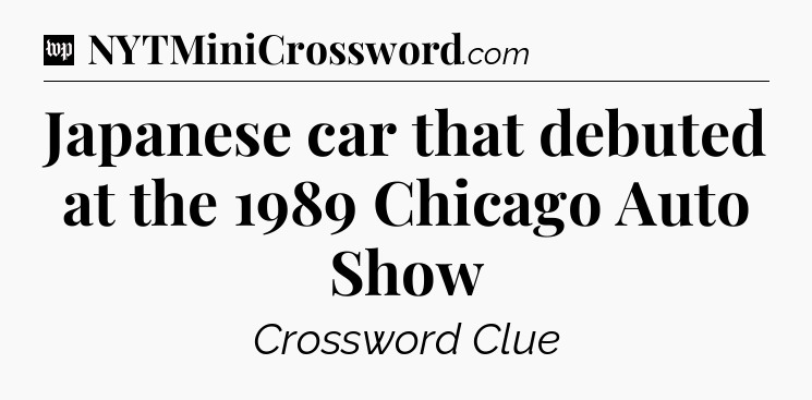 Japanese car that debuted at the 1989 Chicago Auto Show Crossword Clue