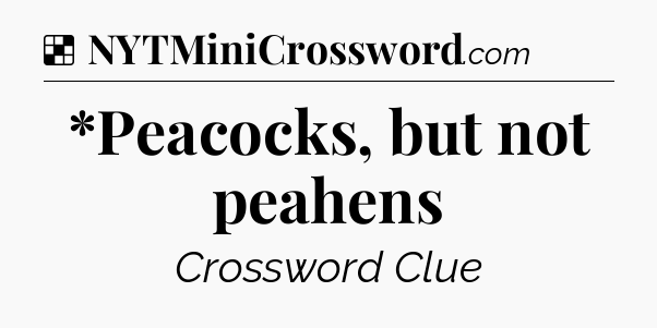 Solution: *Peacocks, but not peahens - NYT Crossword