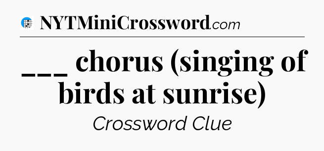 ___ chorus (singing of birds at sunrise) Crossword Clue