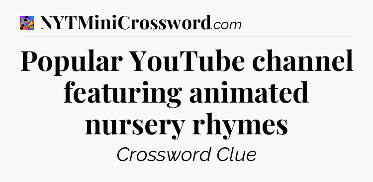 Popular YouTube channel featuring animated nursery rhymes Crossword Clue
