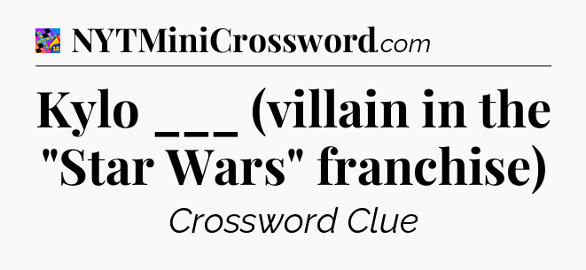 Kylo ___ (villain in the 