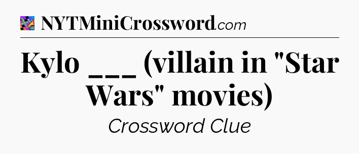 Kylo ___ (villain in 