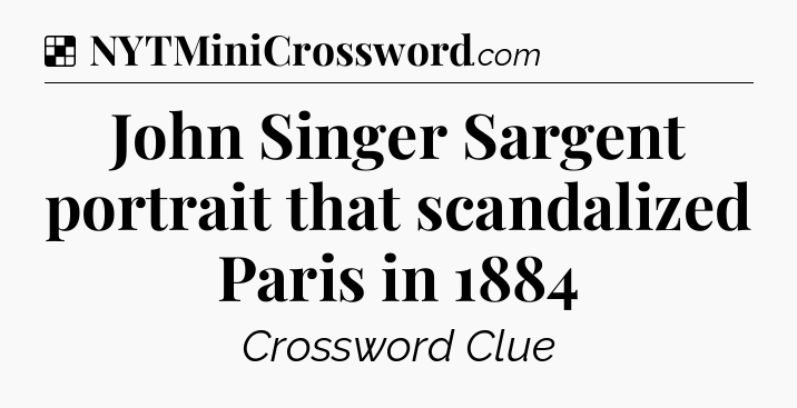 Solution: John Singer Sargent portrait that scandalized Paris in 1884 - NYT Crossword