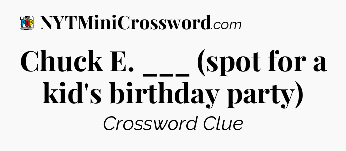 Chuck E. ___ (spot for a kid's birthday party) Crossword Clue