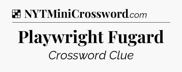 Solution: Playwright Fugard - NYT Crossword