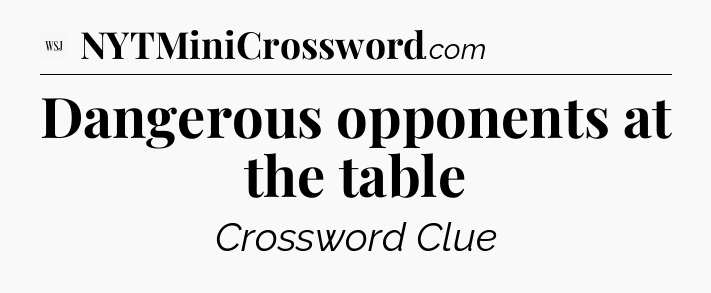 Dangerous opponents at the table - WSJ Crossword
