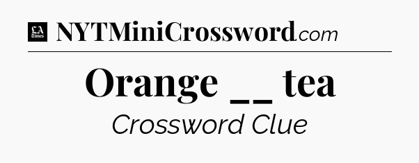 Orange __ tea - LA Times Crossword