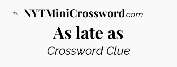As late as - WSJ Crossword