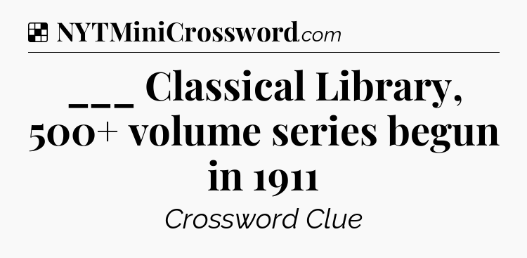 Solution: ___ Classical Library, 500+ volume series begun in 1911 - NYT Crossword