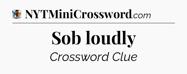 Sob loudly Crossword Clue