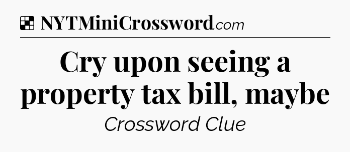 Solution: Cry upon seeing a property tax bill, maybe - NYT Crossword