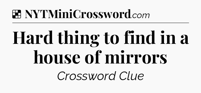 Solution: Hard thing to find in a house of mirrors - NYT Crossword