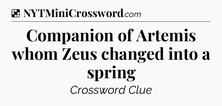 Solution: Companion of Artemis whom Zeus changed into a spring - NYT Crossword