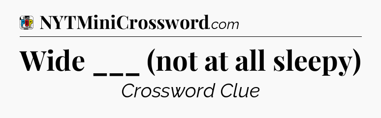 Wide ___ (not at all sleepy) Crossword Clue