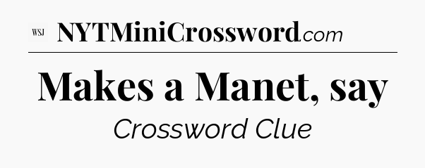 Makes a Manet, say - WSJ Crossword