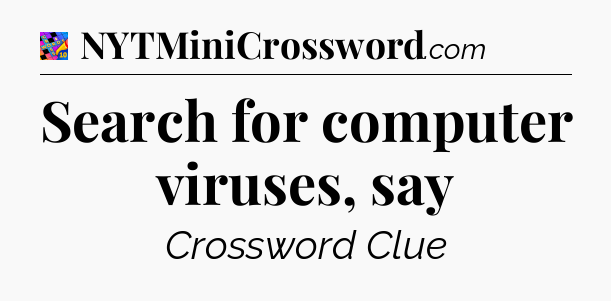 Search for computer viruses, say Crossword Clue