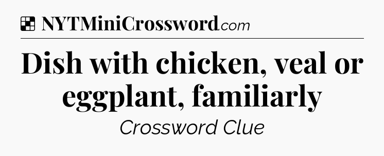Solution: Dish with chicken, veal or eggplant, familiarly - NYT Crossword