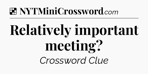 Solution: Relatively important meeting - NYT Crossword