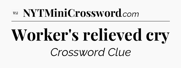 Worker's relieved cry - WSJ Crossword