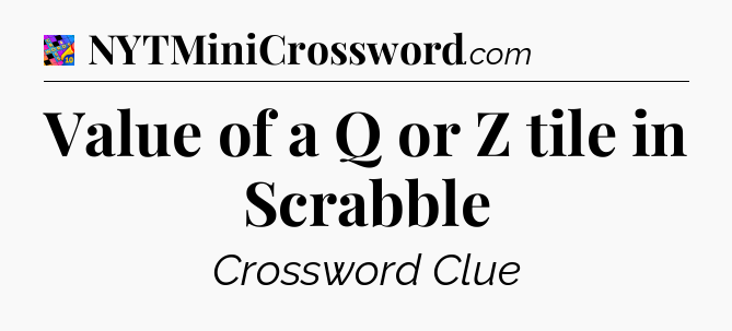 Value of a Q or Z tile in Scrabble Crossword Clue