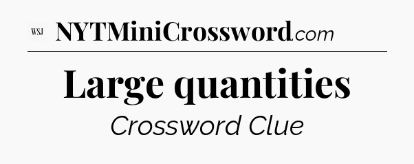 Large quantities - WSJ Crossword
