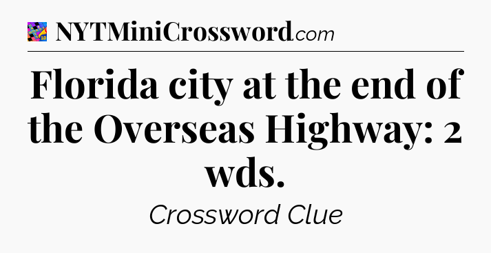 Florida city at the end of the Overseas Highway: 2 wds Crossword Clue