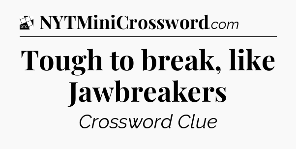Tough to break, like Jawbreakers - Daily Themed Classic Crossword