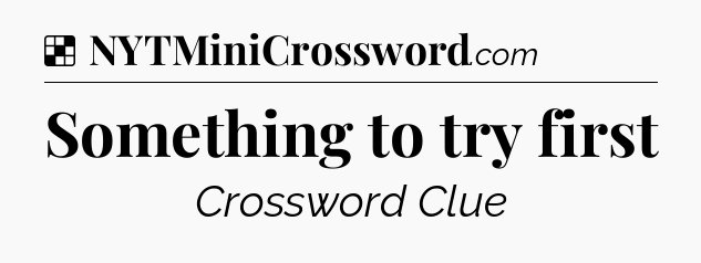 Solution: Something to try first - NYT Crossword