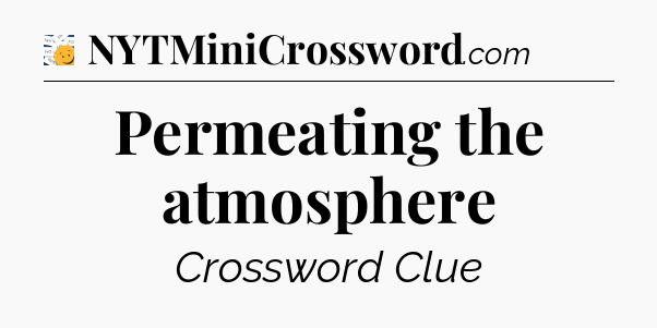 Permeating the atmosphere - 7 Little Words