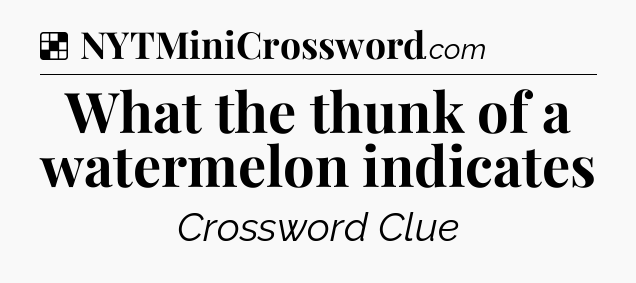 Solution: What the thunk of a watermelon indicates - NYT Crossword