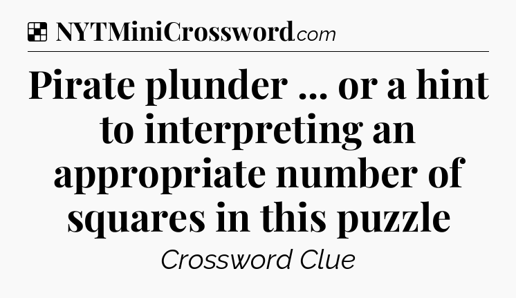 Solution: Pirate plunder ... or a hint to interpreting an appropriate number of squares in this puzzle - NYT Crossword