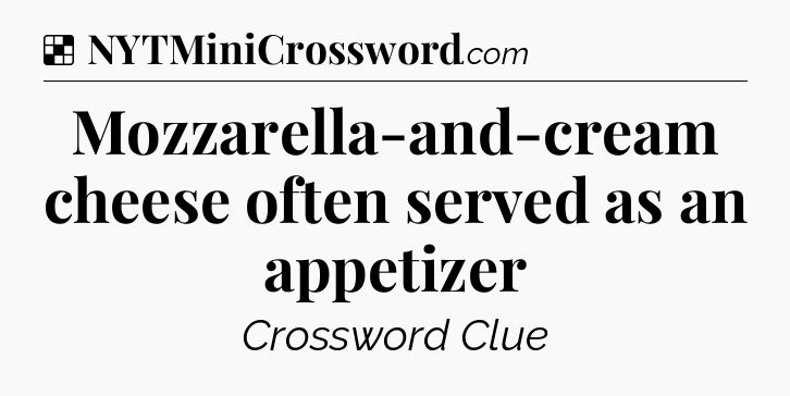 Solution: Mozzarella-and-cream cheese often served as an appetizer - NYT Crossword