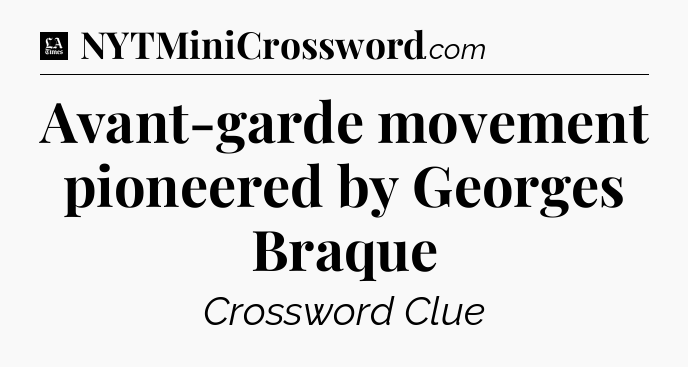 Avant-garde movement pioneered by Georges Braque - LA Times Crossword