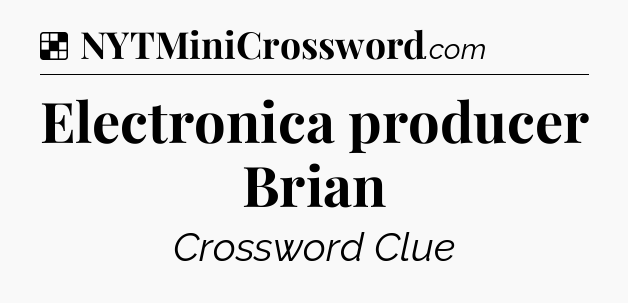 Solution: Electronica producer Brian - NYT Crossword