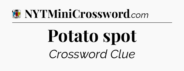 Potato spot Crossword Clue