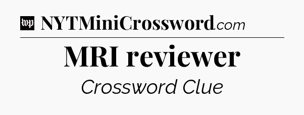 MRI reviewer Crossword Clue